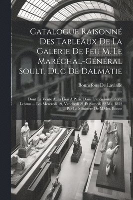 Catalogue raisonn des tableaux de la galerie de feu M. le Marchal-Gnral Soult, duc de Dalmatie 1