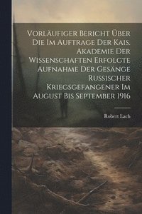 bokomslag Vorlufiger Bericht ber die im Auftrage der Kais. Akademie der Wissenschaften erfolgte Aufnahme der Gesnge russischer Kriegsgefangener im August bis September 1916