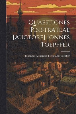Johannes Alexander Ferdinand Toepffer - Quaestiones Pisistrateae [auctore] Ionnes Toepffer, Häftad