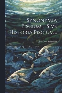 bokomslag Synonymia piscium ... Sive historia piscium ..