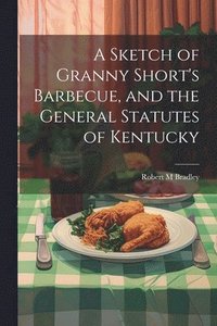 bokomslag A Sketch of Granny Short's Barbecue, and the General Statutes of Kentucky