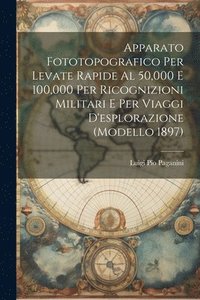 bokomslag Apparato Fototopografico Per Levate Rapide Al 50,000 E 100,000 Per Ricognizioni Militari E Per Viaggi D'esplorazione (Modello 1897)