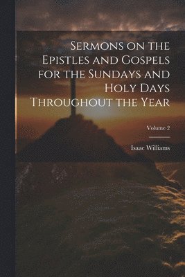 Isaac Williams - Sermons on the Epistles and Gospels for the Sundays and Holy Days Throughout the Year; Volume 2, Häftad