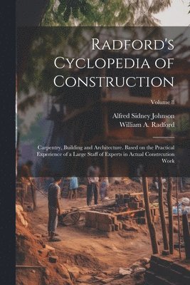 William a Radford, Alfred Sidney Johnson, William a. Radford, William A. Radford - Radford's Cyclopedia of Construction; Carpentry, Building and Architecture. Based on the Practical Experience of a Large Staff of Experts in Actual Constrcution Work; Volume 8, Häftad