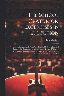 James Wright - School Orator, or, Excercises in Elocution, Häftad