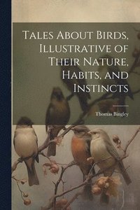 bokomslag Tales About Birds, Illustrative of Their Nature, Habits, and Instincts