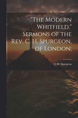 bokomslag "The Modern Whitfield." Sermons of the Rev. C. H. Spurgeon, of London;