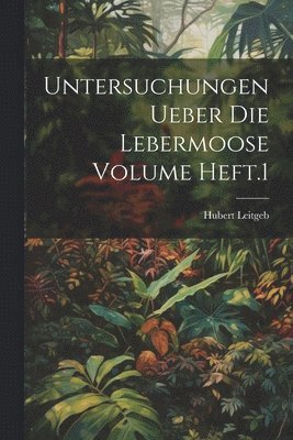 Untersuchungen ueber die Lebermoose Volume Heft.1 1