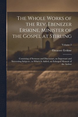 bokomslag The Whole Works of the Rev. Ebenezer Erskine, Minister of the Gospel at Stirling