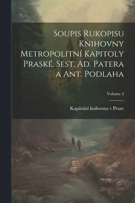 Soupis rukopisu Knihovny Metropolitní kapitoly praské. Sest. Ad. Patera a Ant. Podlaha; Volume 2