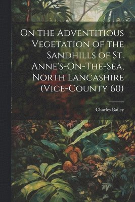 On the Adventitious Vegetation of the Sandhills of St. Anne's-On-The-Sea, North Lancashire (Vice-County 60)