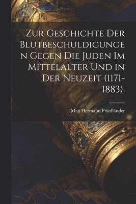 Max Hermann Friedländer - Zur Geschichte Der Blutbeschuldigungen Gegen Die Juden Im Mittelalter Und in Der Neuzeit (1171-1883)., Häftad