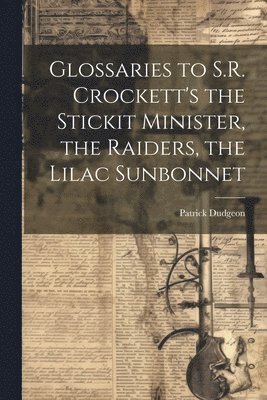 Glossaries to S.R. Crockett's the Stickit Minister, the Raiders, the Lilac Sunbonnet 1