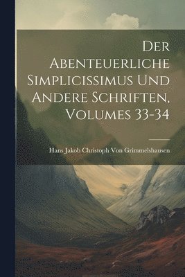 Abenteuerliche Simplicissimus Und Andere Schriften, Volumes 33-34