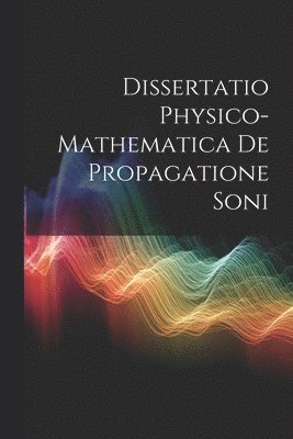 Anonymous - Dissertatio Physico-Mathematica De Propagatione Soni, Häftad