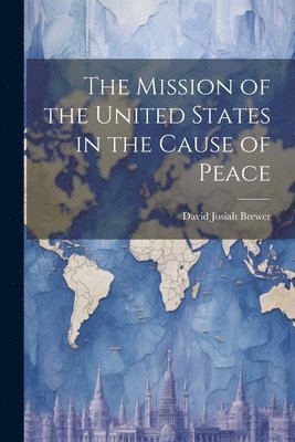bokomslag Mission of the United States in the Cause of Peace
