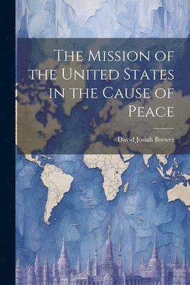 The Mission of the United States in the Cause of Peace 1