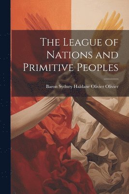 bokomslag The League of Nations and Primitive Peoples