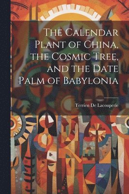 bokomslag The Calendar Plant of China, the Cosmic Tree, and the Date Palm of Babylonia