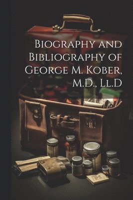 Biography and Bibliography of George M. Kober, M.D., Ll.D 1