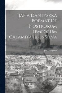 bokomslag Jana Dantyszka Poemat De Nostrorum Temporum Calamitatibus Silva