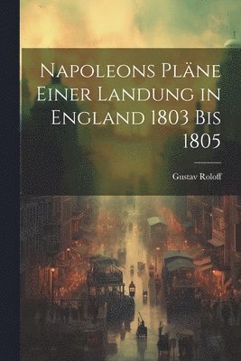bokomslag Napoleons Pläne einer Landung in England 1803 bis 1805