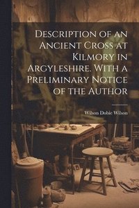 bokomslag Description of an Ancient Cross at Kilmory in Argyleshire. With a Preliminary Notice of the Author