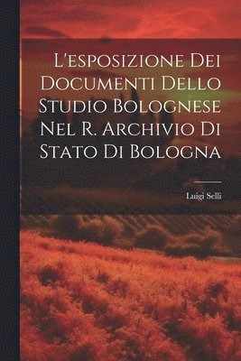L'esposizione Dei Documenti Dello Studio Bolognese Nel R. Archivio Di Stato Di Bologna 1