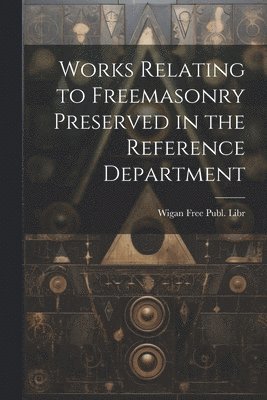 Works Relating to Freemasonry Preserved in the Reference Department 1