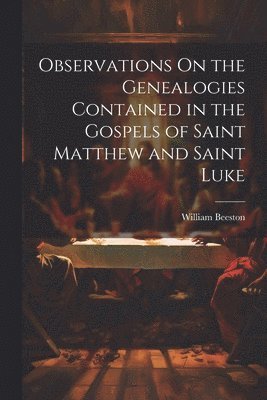Observations On the Genealogies Contained in the Gospels of Saint Matthew and Saint Luke