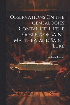 Observations On the Genealogies Contained in the Gospels of Saint Matthew and Saint Luke 1