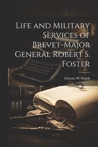 bokomslag Life and Military Services of Brevet-Major General Robert S. Foster