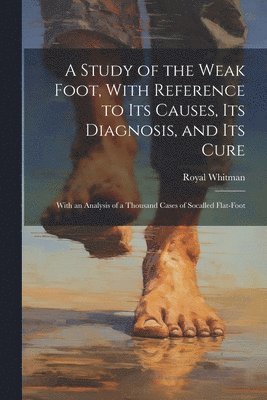 Royal Whitman - Study of the Weak Foot, With Reference to Its Causes, Its Diagnosis, and Its Cure, Häftad