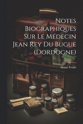 bokomslag Notes Biographiques Sur Le Mdecin Jean Rey Du Bugue (Dordogne)