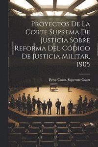 bokomslag Proyectos De La Corte Suprema De Justicia Sobre Reforma Del Cdigo De Justicia Militar, 1905