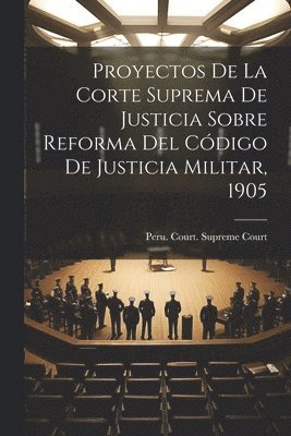 Proyectos De La Corte Suprema De Justicia Sobre Reforma Del Cdigo De Justicia Militar, 1905 1