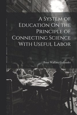 A System of Education On the Principle of Connecting Science With Useful Labor 1