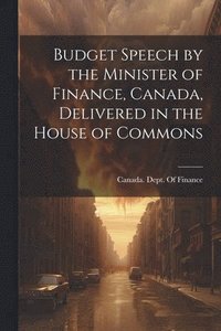 bokomslag Budget Speech by the Minister of Finance, Canada, Delivered in the House of Commons