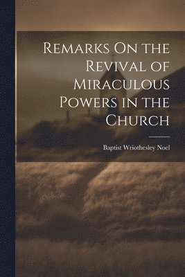 Remarks On the Revival of Miraculous Powers in the Church 1