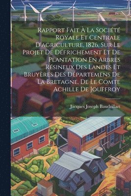 bokomslag Rapport Fait  La Socit Royale Et Centrale D'agriculture, 1826, Sur Le Projet De Dfrichement Et De Plantation En Arbres Rsineux Des Landes Et Bruyres Des Dpartemens De La Bretagne, De Le