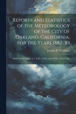 bokomslag Reports and Statistics of the Meteorology of the City of Oakland, California, for the Years 1882-'83