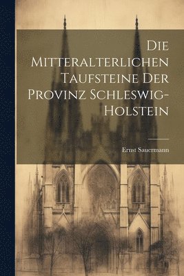 bokomslag Die Mitteralterlichen Taufsteine Der Provinz Schleswig-Holstein