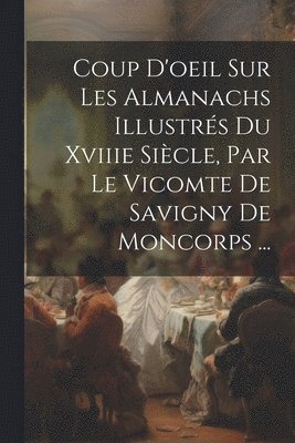 bokomslag Coup D'oeil Sur Les Almanachs Illustrs Du Xviiie Sicle, Par Le Vicomte De Savigny De Moncorps ...