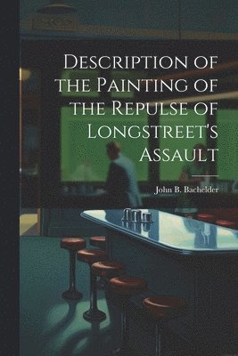 John B Bachelder - Description of the Painting of the Repulse of Longstreet's Assault, Häftad