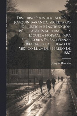 bokomslag Discurso Pronunciado Por Joaqun Baranda, Secretario De Justicia E Instruccin Pblica, Al Inaugurarse La Escuela Normal Para Profesores De Enseanza Primaria En La Ciudad De Mxico El 24 De