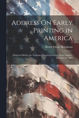 Henry Oscar Houghton - Address On Early Printing in America, Häftad