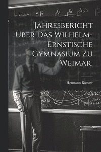 bokomslag Jahresbericht ber das Wilhelm-Ernstische Gymnasium zu Weimar.