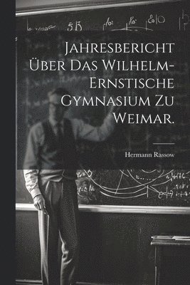Jahresbericht ber das Wilhelm-Ernstische Gymnasium zu Weimar. 1