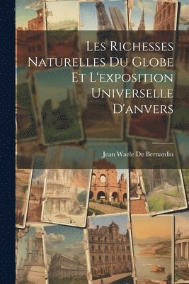 bokomslag Les Richesses Naturelles Du Globe Et L'exposition Universelle D'anvers