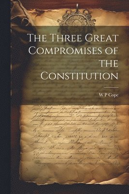 W P Cope, W. P. Cope - Three Great Compromises of the Constitution, Häftad